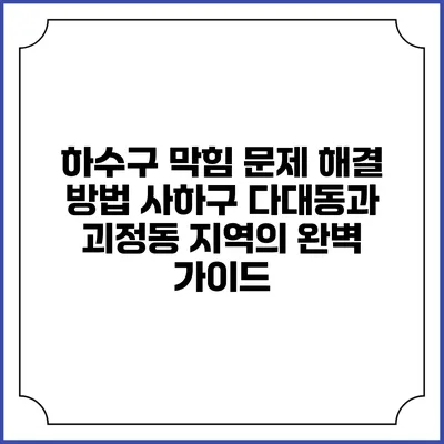 하수구 막힘 문제 해결 방법: 사하구 다대동과 괴정동 지역의 완벽 가이드