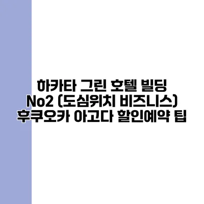 하카타 그린 호텔 빌딩 No2 (도심위치 비즈니스) 후쿠오카 아고다 할인예약 팁