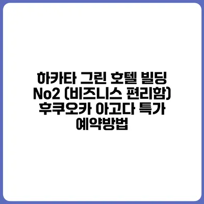 하카타 그린 호텔 빌딩 No2 (비즈니스 편리함) 후쿠오카 아고다 특가 예약방법