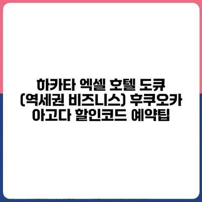 하카타 엑셀 호텔 도큐 (역세권 비즈니스) 후쿠오카 아고다 할인코드 예약팁
