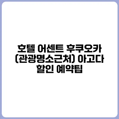 호텔 어센트 후쿠오카 (관광명소근처) 아고다 할인 예약팁
