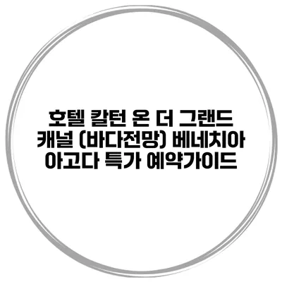 호텔 칼턴 온 더 그랜드 캐널 (바다전망) 베네치아 아고다 특가 예약가이드