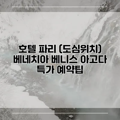 호텔 파리 (도심위치) 베네치아 베니스 아고다 특가 예약팁