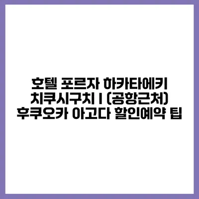 호텔 포르자 하카타에키 치쿠시구치 I (공항근처) 후쿠오카 아고다 할인예약 팁