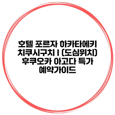 호텔 포르자 하카타에키 치쿠시구치 I (도심위치) 후쿠오카 아고다 특가 예약가이드