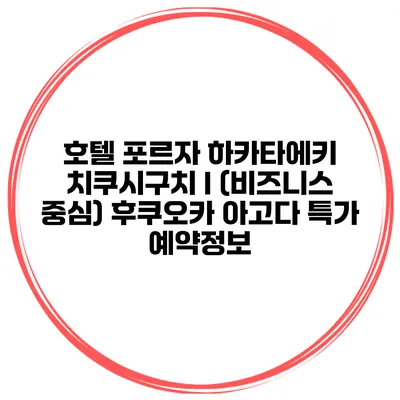 호텔 포르자 하카타에키 치쿠시구치 I (비즈니스 중심) 후쿠오카 아고다 특가 예약정보