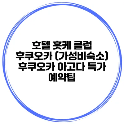 호텔 홋케 클럽 후쿠오카 (가성비숙소) 후쿠오카 아고다 특가 예약팁