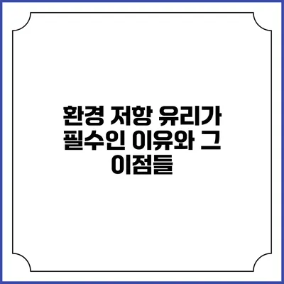환경 저항 유리가 필수인 이유와 그 이점들