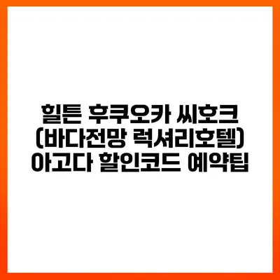힐튼 후쿠오카 씨호크 (바다전망 럭셔리호텔) 아고다 할인코드 예약팁