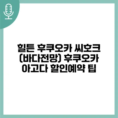 힐튼 후쿠오카 씨호크 (바다전망) 후쿠오카 아고다 할인예약 팁